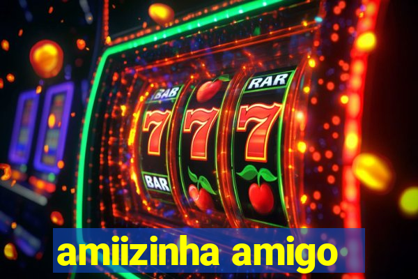 amiizinha amigo